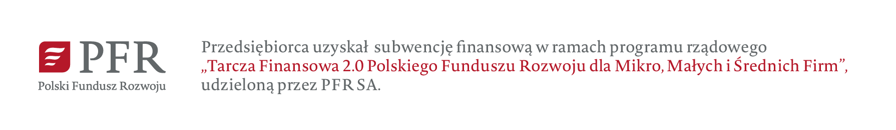 Przedsiębiorca uzyskał subwencję finansową w ramach programu rządowego „Tarcza Finansowa 2.0 Polskiego Funduszu Rozwoju dla Mikro, Małych i Średnich Firm” udzieloną przez PFR SA.